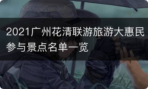 2021广州花清联游旅游大惠民参与景点名单一览
