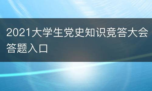2021大学生党史知识竞答大会答题入口