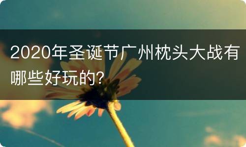 2020年圣诞节广州枕头大战有哪些好玩的？
