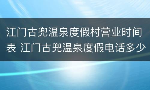 江门古兜温泉度假村营业时间表 江门古兜温泉度假电话多少