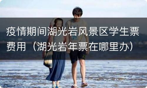 疫情期间湖光岩风景区学生票费用（湖光岩年票在哪里办）