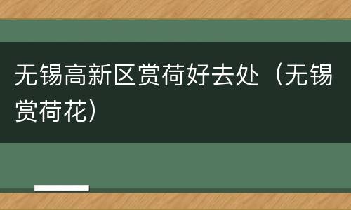 无锡高新区赏荷好去处（无锡赏荷花）
