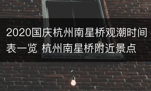 2020国庆杭州南星桥观潮时间表一览 杭州南星桥附近景点
