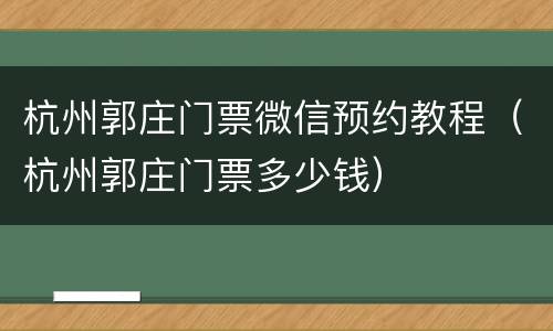 杭州郭庄门票微信预约教程（杭州郭庄门票多少钱）