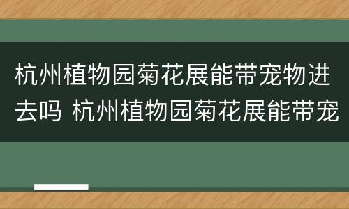 杭州植物园菊花展能带宠物进去吗 杭州植物园菊花展能带宠物进去吗