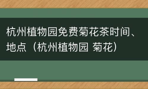 杭州植物园免费菊花茶时间、地点（杭州植物园 菊花）