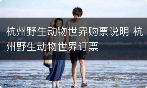 杭州野生动物世界购票说明 杭州野生动物世界订票