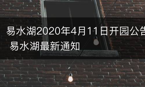 易水湖2020年4月11日开园公告 易水湖最新通知