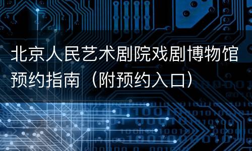 北京人民艺术剧院戏剧博物馆预约指南（附预约入口）