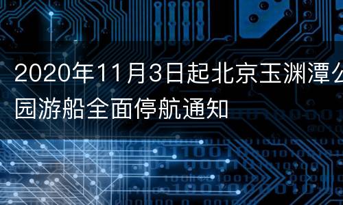 2020年11月3日起北京玉渊潭公园游船全面停航通知