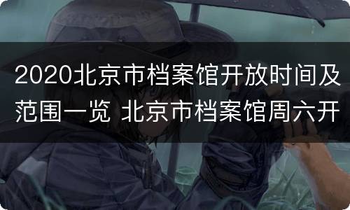 2020北京市档案馆开放时间及范围一览 北京市档案馆周六开放吗
