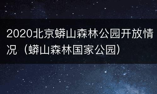2020北京蟒山森林公园开放情况（蟒山森林国家公园）
