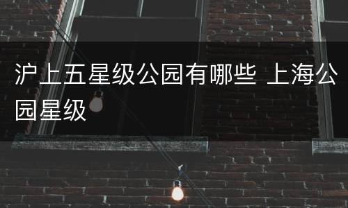 沪上五星级公园有哪些 上海公园星级
