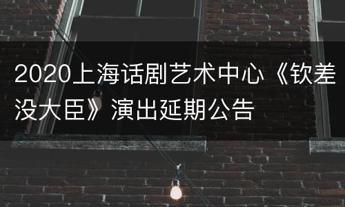 2020上海话剧艺术中心《钦差没大臣》演出延期公告