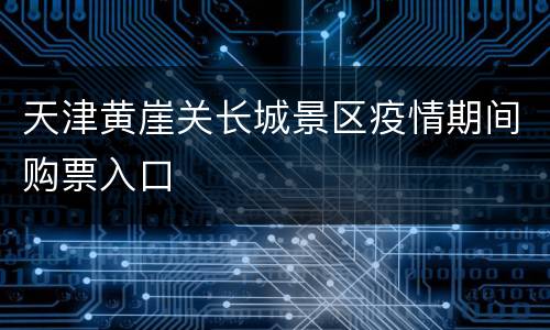 天津黄崖关长城景区疫情期间购票入口