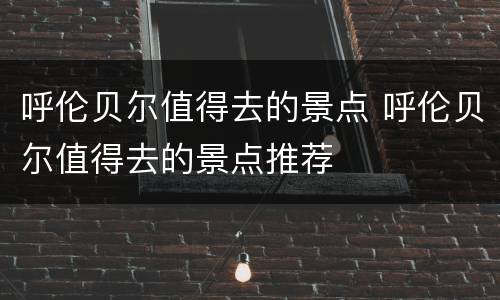 呼伦贝尔值得去的景点 呼伦贝尔值得去的景点推荐