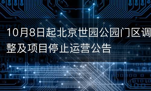 10月8日起北京世园公园门区调整及项目停止运营公告
