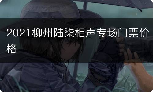 2021柳州陆柒相声专场门票价格