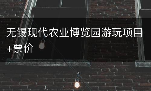 无锡现代农业博览园游玩项目+票价