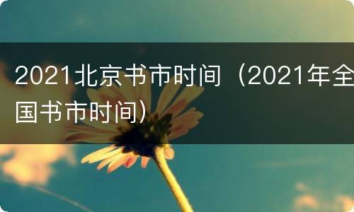 2021北京书市时间（2021年全国书市时间）