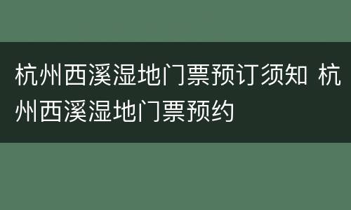 杭州西溪湿地门票预订须知 杭州西溪湿地门票预约