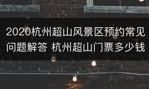 2020杭州超山风景区预约常见问题解答 杭州超山门票多少钱啊