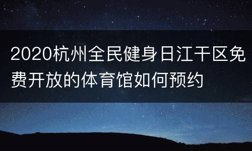 2020杭州全民健身日江干区免费开放的体育馆如何预约