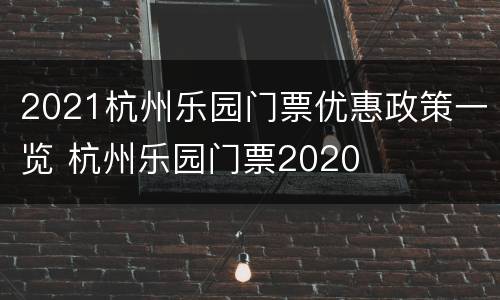 2021杭州乐园门票优惠政策一览 杭州乐园门票2020