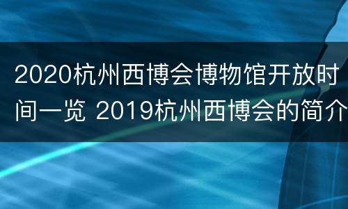 2020杭州西博会博物馆开放时间一览 2019杭州西博会的简介