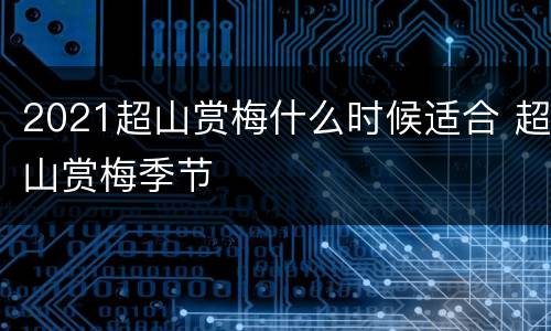 2021超山赏梅什么时候适合 超山赏梅季节