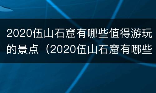 2020伍山石窟有哪些值得游玩的景点（2020伍山石窟有哪些值得游玩的景点呢）