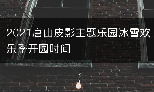 2021唐山皮影主题乐园冰雪欢乐季开园时间