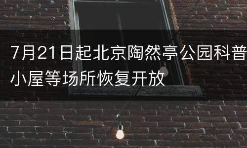 7月21日起北京陶然亭公园科普小屋等场所恢复开放