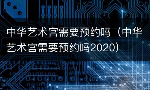 中华艺术宫需要预约吗（中华艺术宫需要预约吗2020）