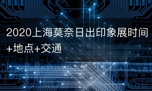 2020上海莫奈日出印象展时间+地点+交通