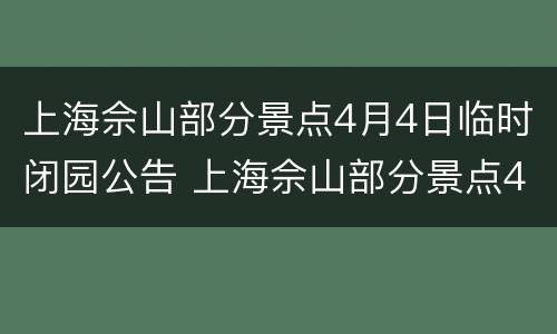 上海佘山部分景点4月4日临时闭园公告 上海佘山部分景点4月4日临时闭园公告内容