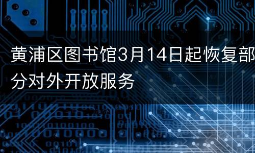 黄浦区图书馆3月14日起恢复部分对外开放服务