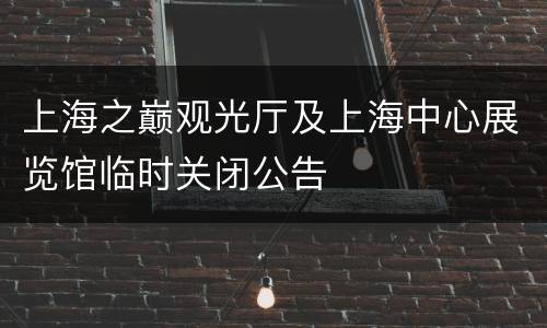 上海之巅观光厅及上海中心展览馆临时关闭公告