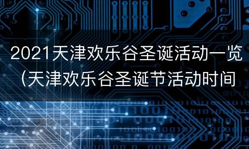 2021天津欢乐谷圣诞活动一览（天津欢乐谷圣诞节活动时间）