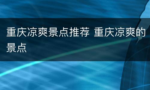 重庆凉爽景点推荐 重庆凉爽的景点
