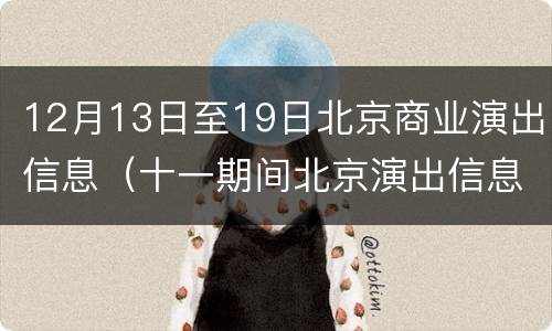 12月13日至19日北京商业演出信息（十一期间北京演出信息）