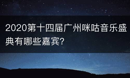 2020第十四届广州咪咕音乐盛典有哪些嘉宾？