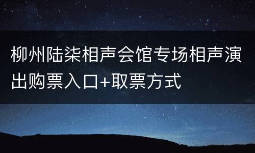 柳州陆柒相声会馆专场相声演出购票入口+取票方式