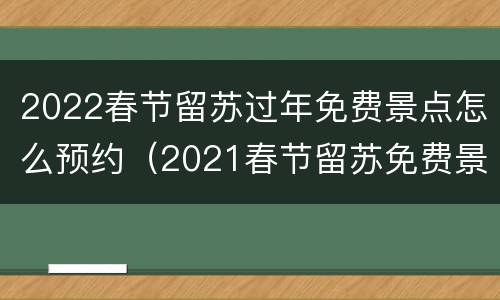 2022春节留苏过年免费景点怎么预约（2021春节留苏免费景点）