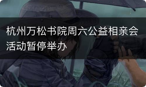 杭州万松书院周六公益相亲会活动暂停举办