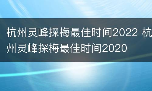杭州灵峰探梅最佳时间2022 杭州灵峰探梅最佳时间2020