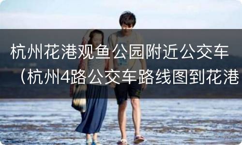 杭州花港观鱼公园附近公交车（杭州4路公交车路线图到花港观鱼）