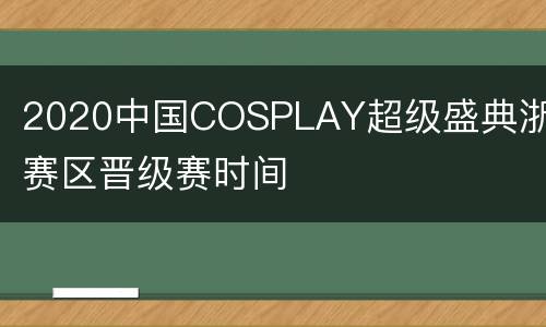 2020中国COSPLAY超级盛典浙江赛区晋级赛时间