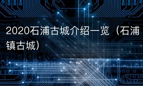 2020石浦古城介绍一览（石浦镇古城）