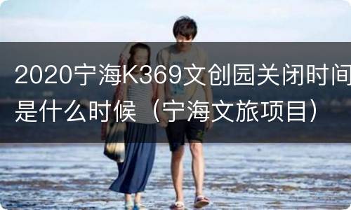 2020宁海K369文创园关闭时间是什么时候（宁海文旅项目）
